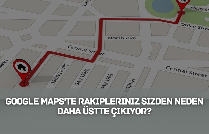 Google Maps'te Rakipleriniz Sizden Neden Daha Üstte Çıkıyor