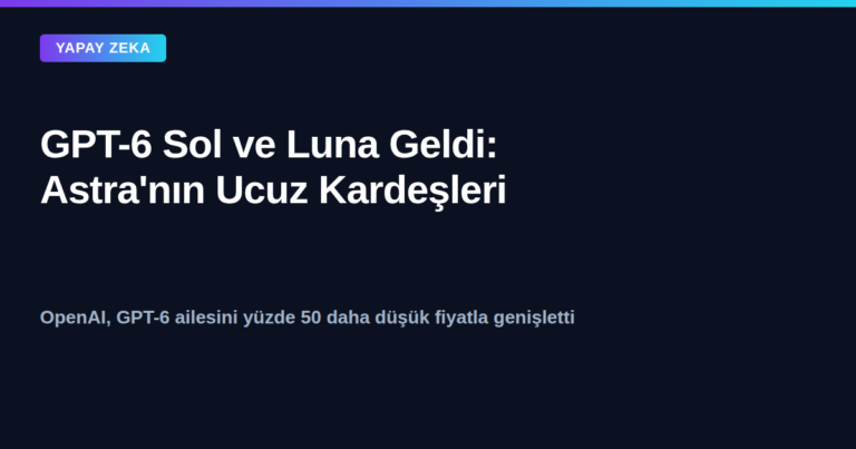 GPT-6 Sol ve Luna: OpenAI'ın Astra sonrası yeni modelleri