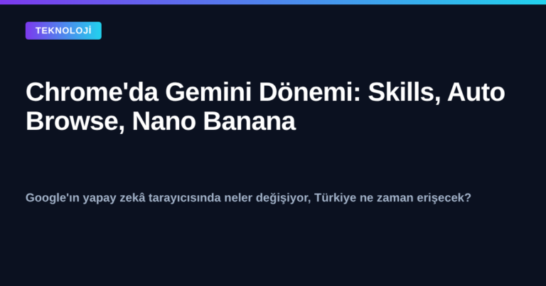 Google Chrome tarayıcısında Gemini yapay zekâ entegrasyonu: Skills, Auto Browse ve Nano Banana özellikleri
